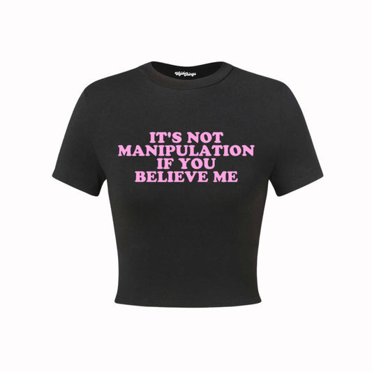 IT'S NOT MANIPULATION IF YOU BELIEVE ME CROP TOP