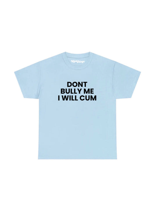 DONT BULLY ME I WILL CUM T-SHIRT