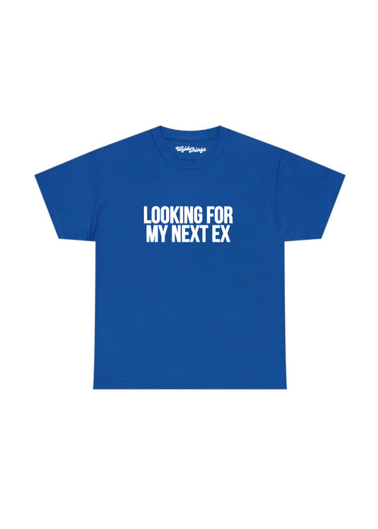 LOOKING FOR MY NEXT EX T-SHIRT