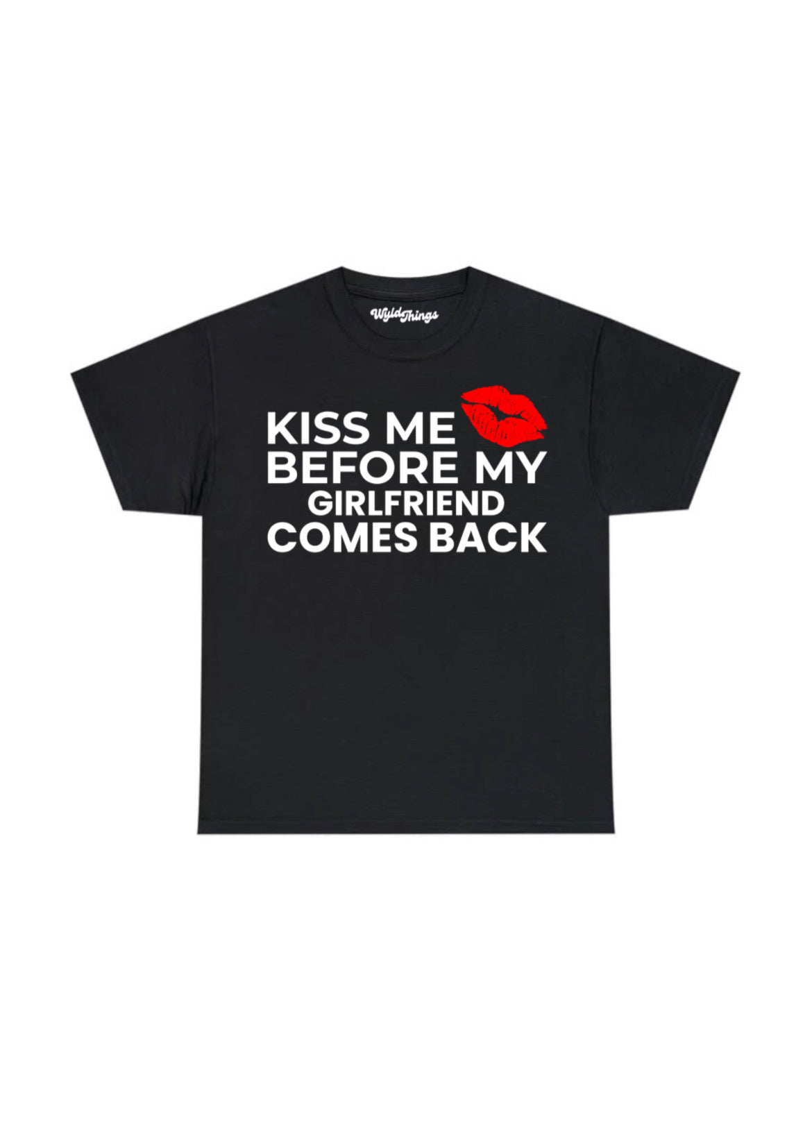 KISS ME BEFORE MY GIRLFRIEND COMES BACK T-SHIRT