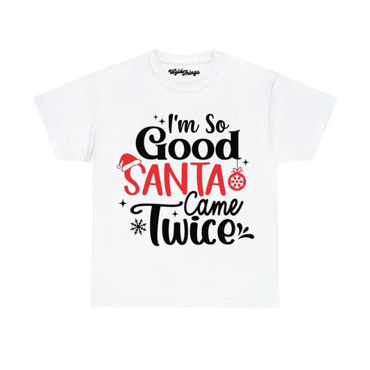 I'M SO GOOD SANTA CAME TWICE T-SHIRT